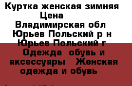 Куртка женская зимняя.  › Цена ­ 1 500 - Владимирская обл., Юрьев-Польский р-н, Юрьев-Польский г. Одежда, обувь и аксессуары » Женская одежда и обувь   